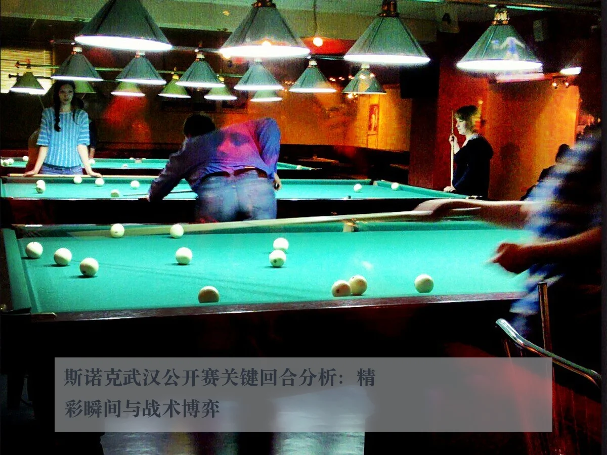 斯诺克武汉公开赛关键回合分析：精彩瞬间与战术博弈